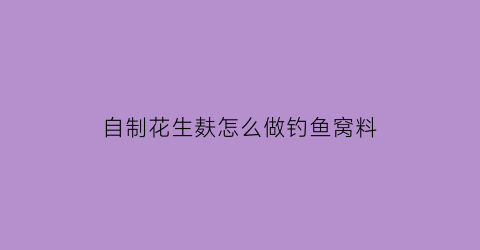 自制花生麸怎么做钓鱼窝料