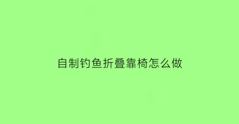 自制钓鱼折叠靠椅怎么做(户外便携折叠钓鱼椅子)