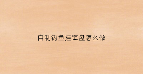 自制钓鱼挂饵盘怎么做(自制饵盘架)