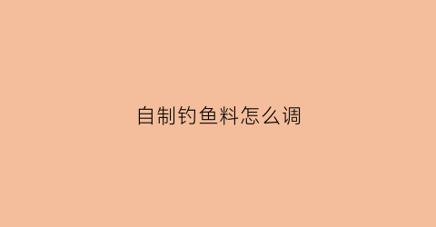自制钓鱼料怎么调(自制钓鱼料怎么调漂视频)