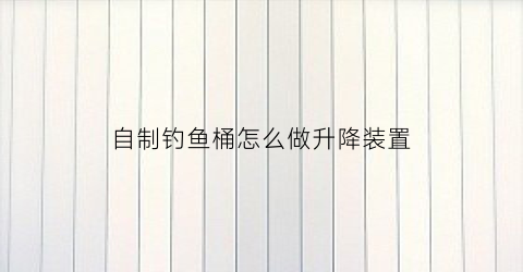 自制钓鱼桶怎么做升降装置(钓鱼桶改造)