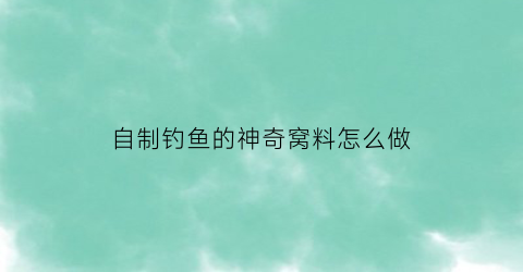 自制钓鱼的神奇窝料怎么做