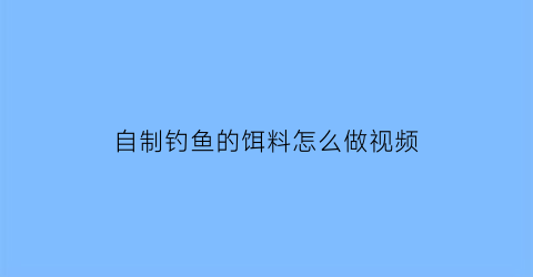 自制钓鱼的饵料怎么做视频