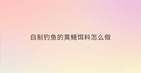 “自制钓鱼的黄鳝饵料怎么做(黄鳝饵料制作方法)