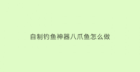 “自制钓鱼神器八爪鱼怎么做(自制钓鱼神器八爪鱼怎么做视频)