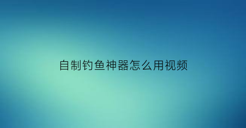 自制钓鱼神器怎么用视频