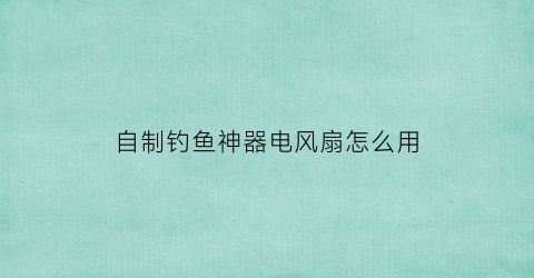 自制钓鱼神器电风扇怎么用