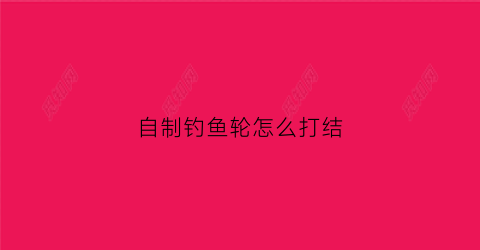自制钓鱼轮怎么打结