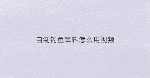 自制钓鱼饵料怎么用视频(自制鱼饵野钓)