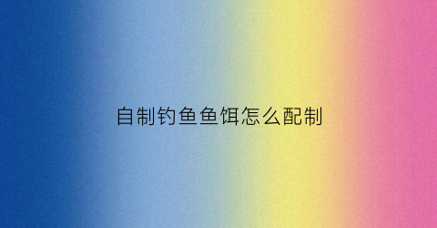 自制钓鱼鱼饵怎么配制(自制鱼饵配方大全视频教程)