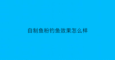 自制鱼粉钓鱼效果怎么样(怎么做鱼粉饲料)