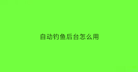 自动钓鱼后台怎么用(自动钓鱼机关设置)