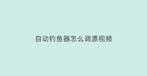 自动钓鱼器怎么调漂视频