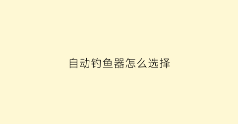 自动钓鱼器怎么选择(自动钓鱼器真的好用吗)