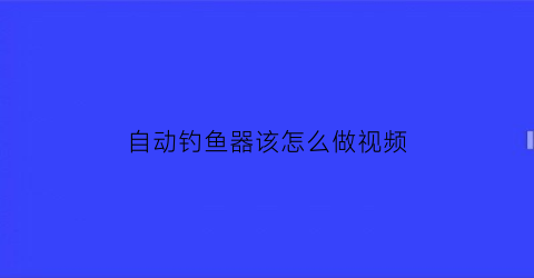 自动钓鱼器该怎么做视频