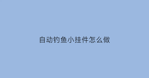 自动钓鱼小挂件怎么做(如何做自动钓鱼装置)