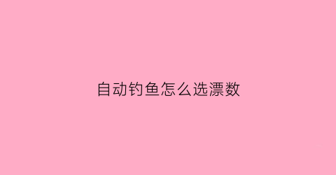自动钓鱼怎么选漂数(请问自动钓钓鱼效果如何)