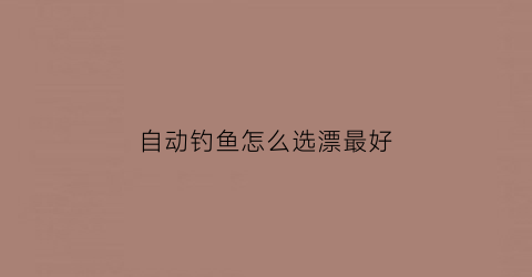 自动钓鱼怎么选漂最好(自动钓鱼钩怎么调漂)