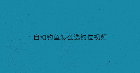 自动钓鱼怎么选钓位视频