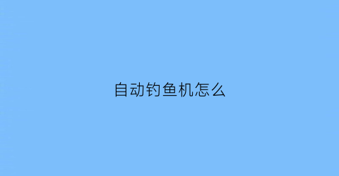 “自动钓鱼机怎么(自动钓鱼机怎么做我的世界手机版)