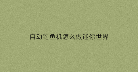 自动钓鱼机怎么做迷你世界(简易自动钓鱼机)