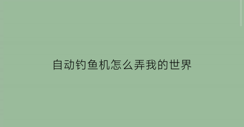 “自动钓鱼机怎么弄我的世界(我的世界自动钓鱼机怎么做自动钓鱼机制作攻略)