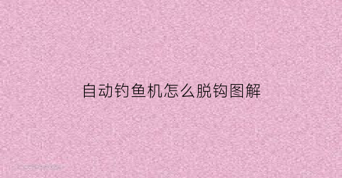自动钓鱼机怎么脱钩图解(114自动钓鱼机怎么做)