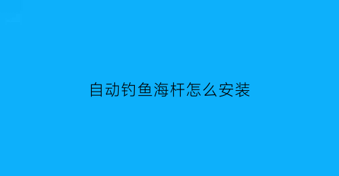 “自动钓鱼海杆怎么安装(自动钓鱼海杆怎么安装图解)