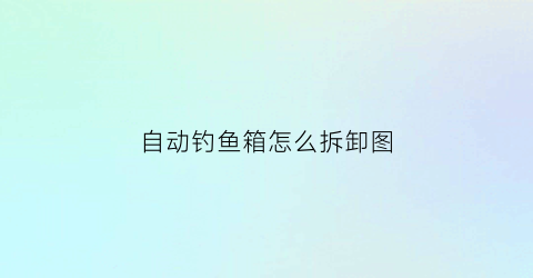 自动钓鱼箱怎么拆卸图(钓鱼箱使用方法)