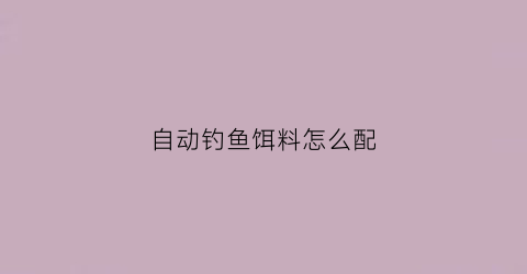 自动钓鱼饵料怎么配(自动钓鱼饵料怎么配比)