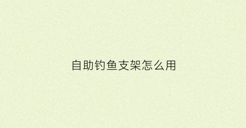 自助钓鱼支架怎么用(自助钓鱼支架怎么用的)