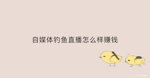 自媒体钓鱼直播怎么样赚钱(钓鱼直播能赚多少钱)