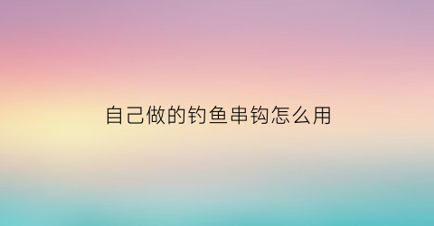 自己做的钓鱼串钩怎么用(自制串钩)