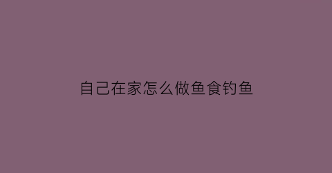 自己在家怎么做鱼食钓鱼