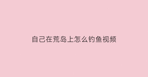 自己在荒岛上怎么钓鱼视频(荒岛怎么抓鱼)