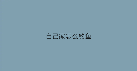 自己家怎么钓鱼(自己家怎么钓鱼最好)