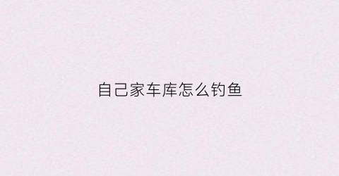 自己家车库怎么钓鱼