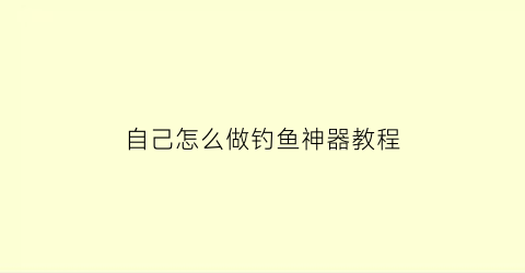 自己怎么做钓鱼神器教程(自己怎么做钓鱼神器教程简单)