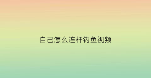 自己怎么连杆钓鱼视频(野钓怎么连杆)