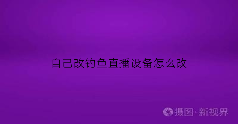自己改钓鱼直播设备怎么改(钓鱼直播手机支架怎么放)