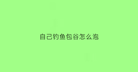 自己钓鱼包谷怎么泡(如何制作包谷钓鱼和打窝)