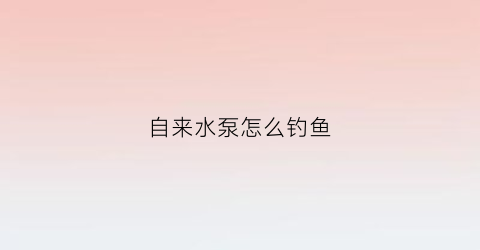 自来水泵怎么钓鱼