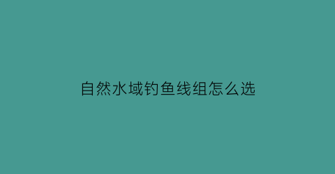 自然水域钓鱼线组怎么选