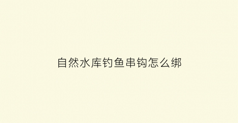 自然水库钓鱼串钩怎么绑