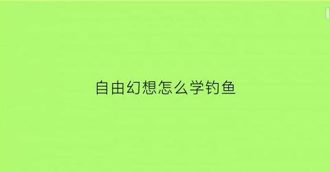 自由幻想怎么学钓鱼(自由幻想钓鱼怎么赚钱)