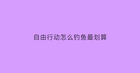 自由行动怎么钓鱼最划算