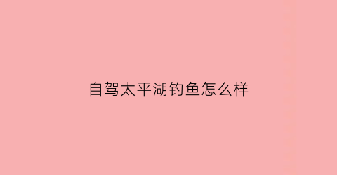 自驾太平湖钓鱼怎么样(太平湖钓鱼攻略住宿)
