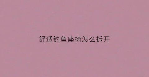 舒适钓鱼座椅怎么拆开(钓鱼座椅安装)