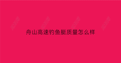 “舟山高速钓鱼艇质量怎么样(舟山钓鱼艇要办什么手续)