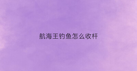 航海王钓鱼怎么收杆